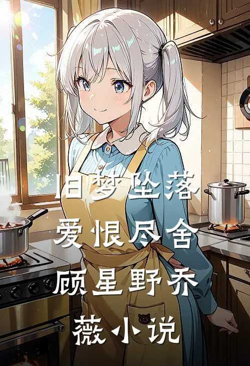 旧梦坠落，爱恨尽舍顾星野乔薇小说