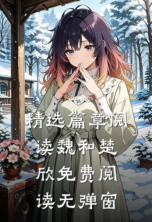 精选篇章阅读魏和楚欣免费阅读无弹窗