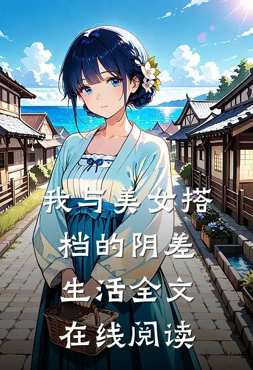 我与美女搭档的阴差生活全文在线阅读