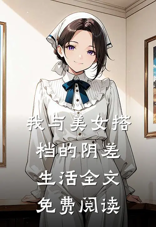 我与美女搭档的阴差生活全文免费阅读