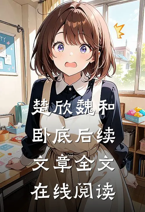 楚欣魏和卧底后续文章全文在线阅读