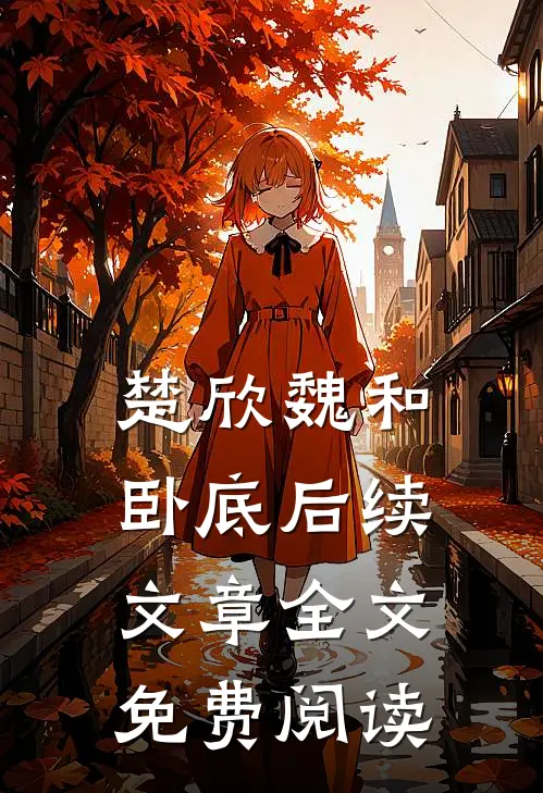 楚欣魏和卧底后续文章全文免费阅读