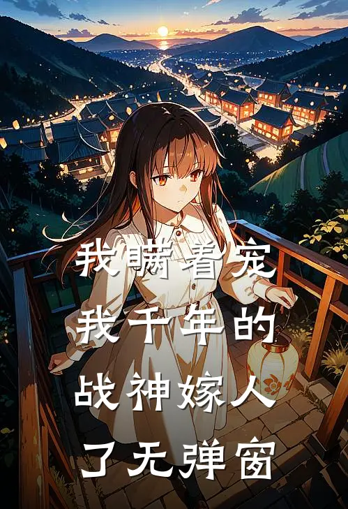 我瞒着宠我千年的战神嫁人了无弹窗