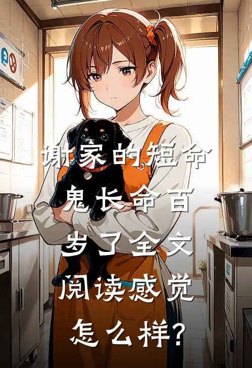 谢家的短命鬼长命百岁了全文阅读感觉怎么样?