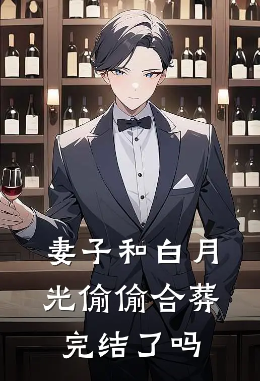 妻子和白月光偷偷合葬完结了吗