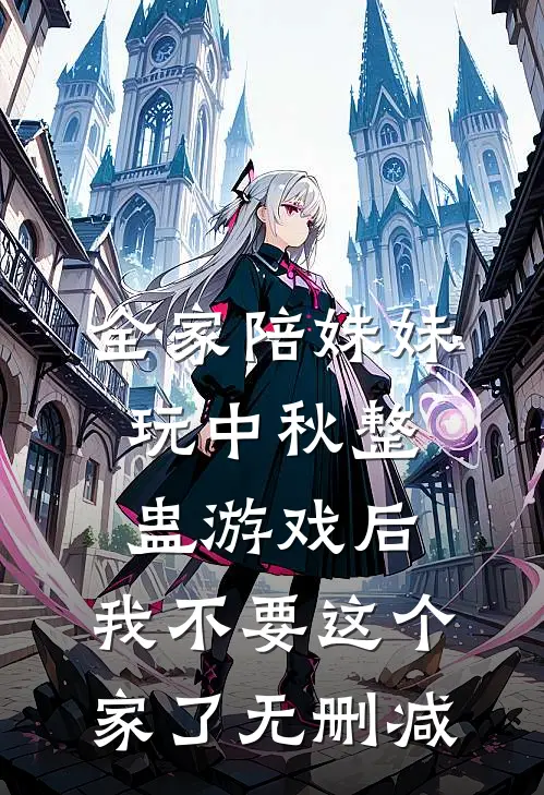 全家陪妹妹玩中秋整蛊游戏后，我不要这个家了无删减