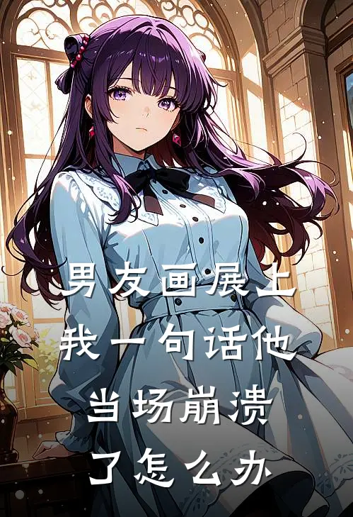男友画展上我一句话他当场崩溃了怎么办