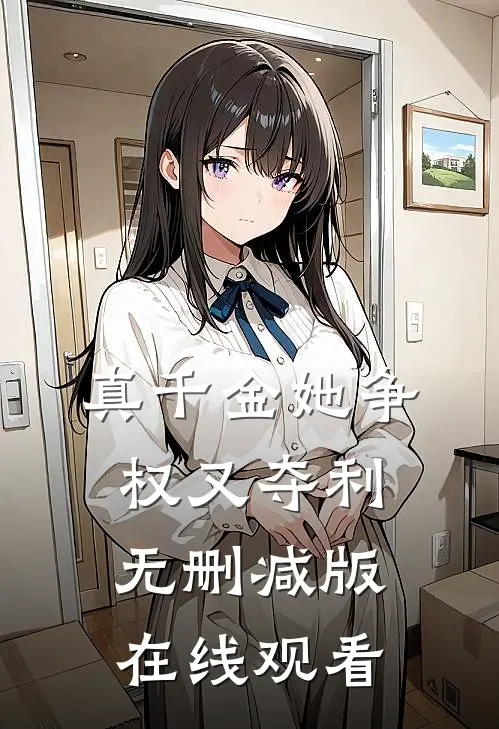 真千金她争权又夺利无删减版在线观看