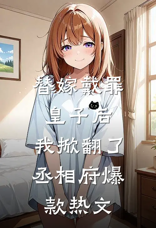 替嫁戴罪皇子后，我掀翻了丞相府爆款热文