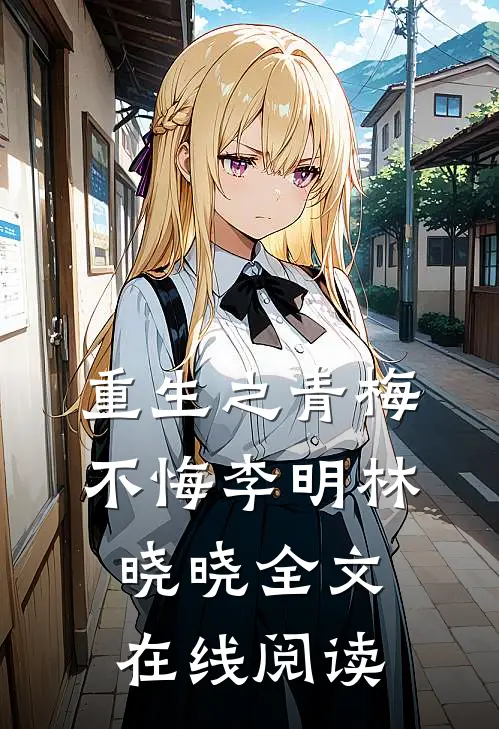 重生之青梅不悔李明林晓晓全文在线阅读
