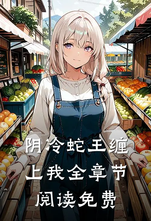 阴冷蛇王缠上我全章节阅读免费