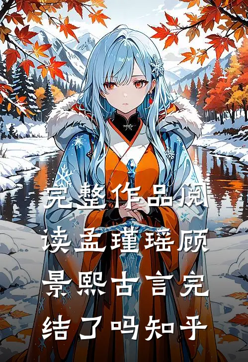 完整作品阅读孟瑾瑶顾景熙古言完结了吗知乎