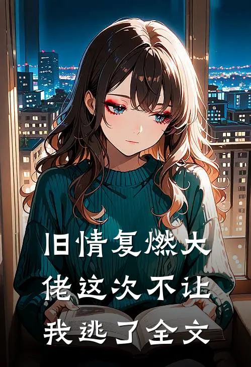 旧情复燃大佬这次不让我逃了全文