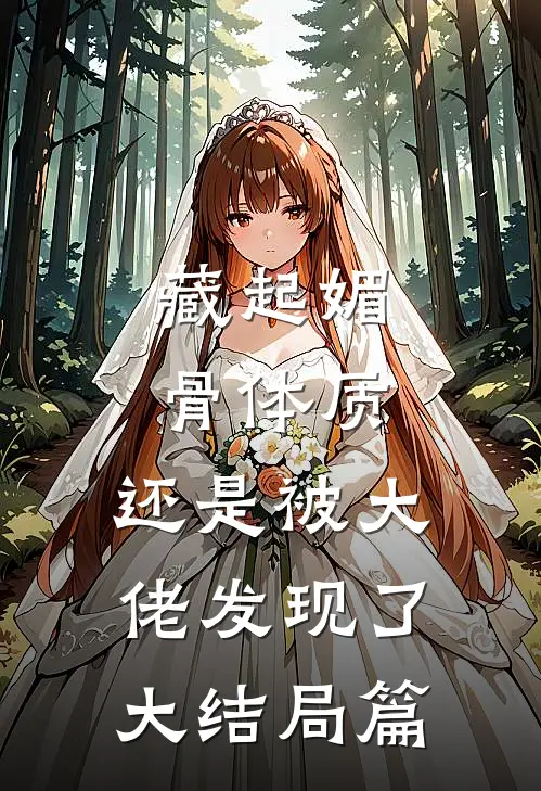 藏起媚骨体质，还是被大佬发现了大结局篇