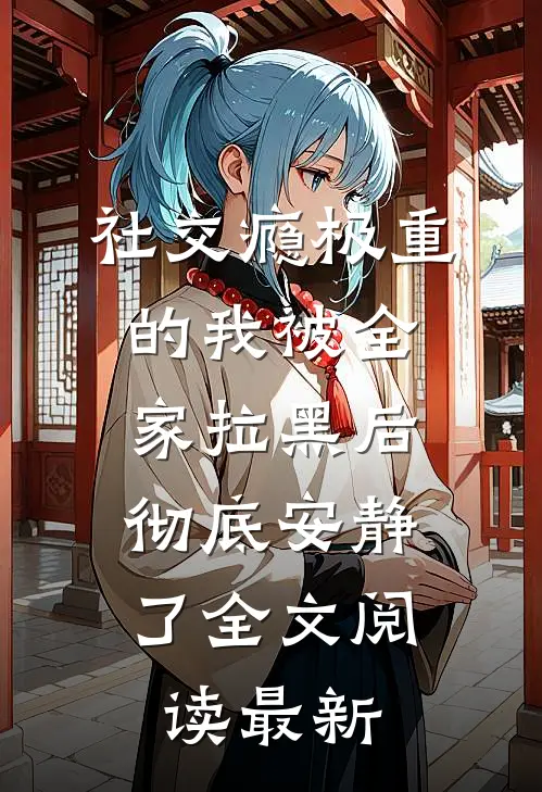 社交瘾极重的我被全家拉黑后，彻底安静了全文阅读最新