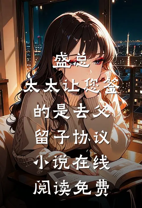 盛总，太太让您签的是去父留子协议小说在线阅读免费