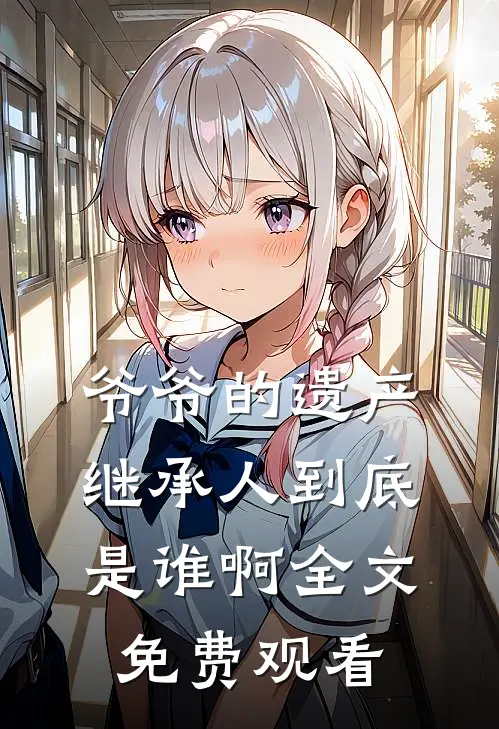 爷爷的遗产继承人到底是谁啊全文免费观看