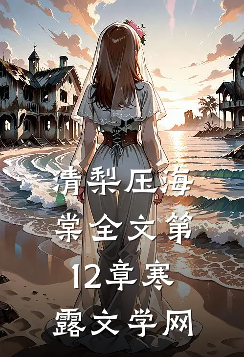 清梨压海棠全文 第12章_寒露文学网