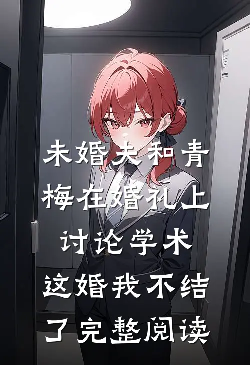 未婚夫和青梅在婚礼上讨论学术，这婚我不结了完整阅读