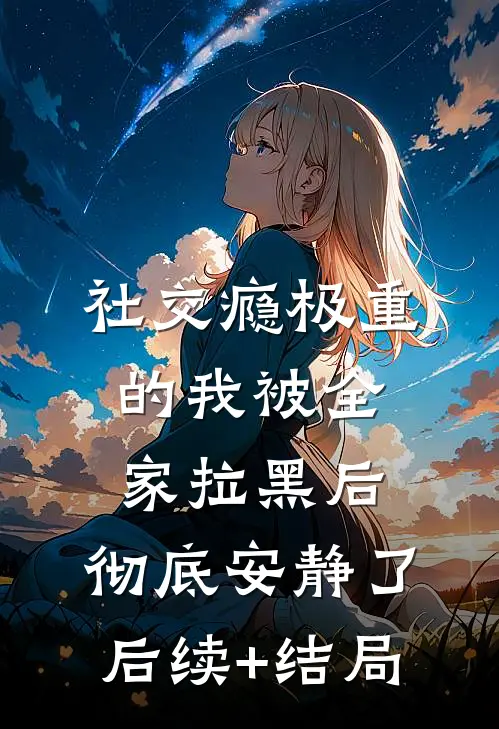 社交瘾极重的我被全家拉黑后，彻底安静了后续+结局
