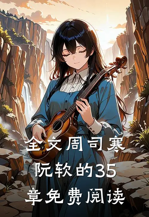 全文周司寒阮软的35章免费阅读