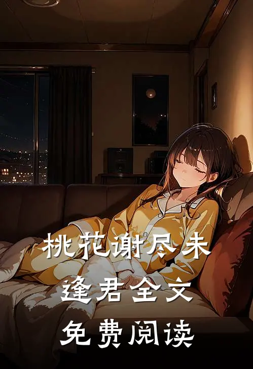 桃花谢尽未逢君全文免费阅读