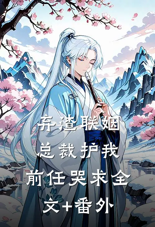 弃渣联姻，总裁护我，前任哭求全文+番外