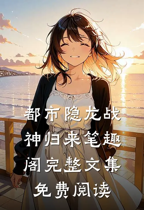 都市隐龙战神归来笔趣阁完整文集免费阅读