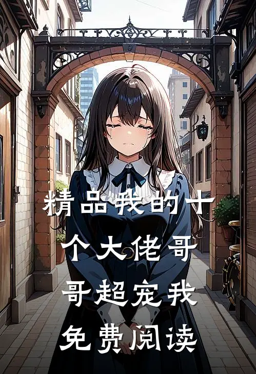 精品我的十个大佬哥哥超宠我免费阅读
