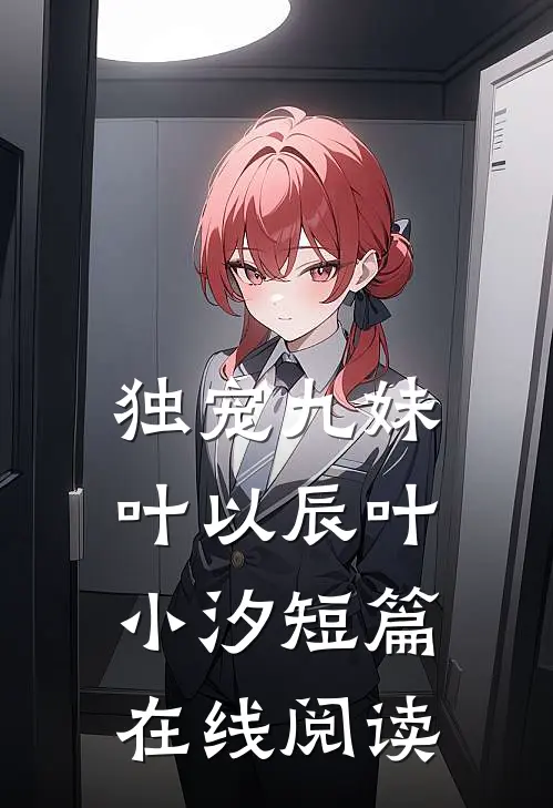 独宠九妹叶以辰叶小汐短篇在线阅读