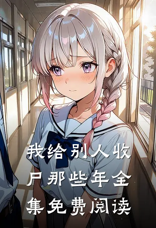 我给别人收尸那些年全集免费阅读