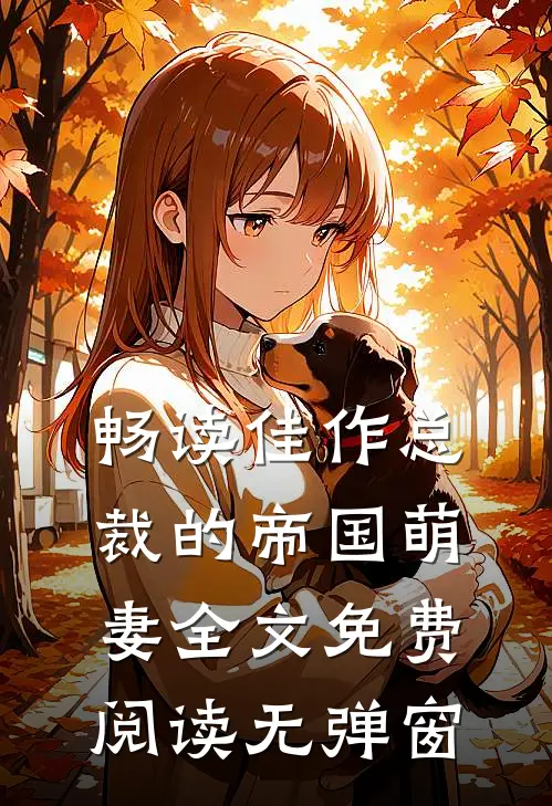 畅读佳作总裁的帝国萌妻全文免费阅读无弹窗