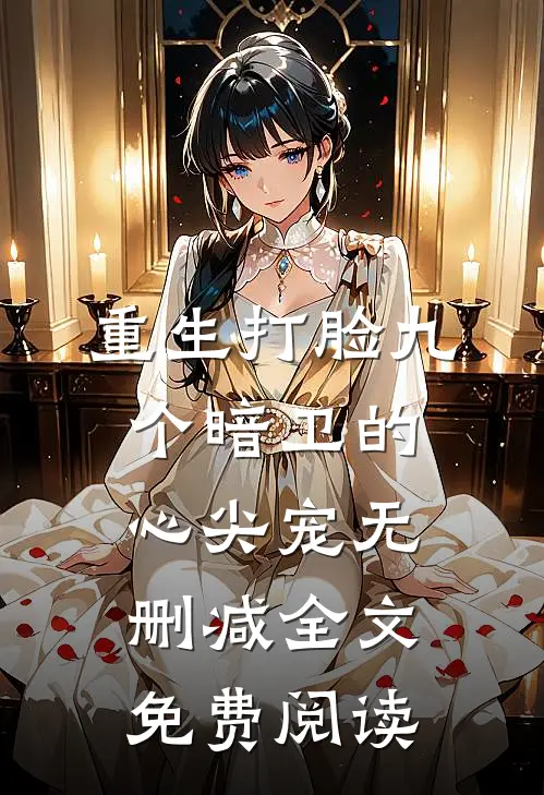 重生打脸九个暗卫的心尖宠无删减全文免费阅读