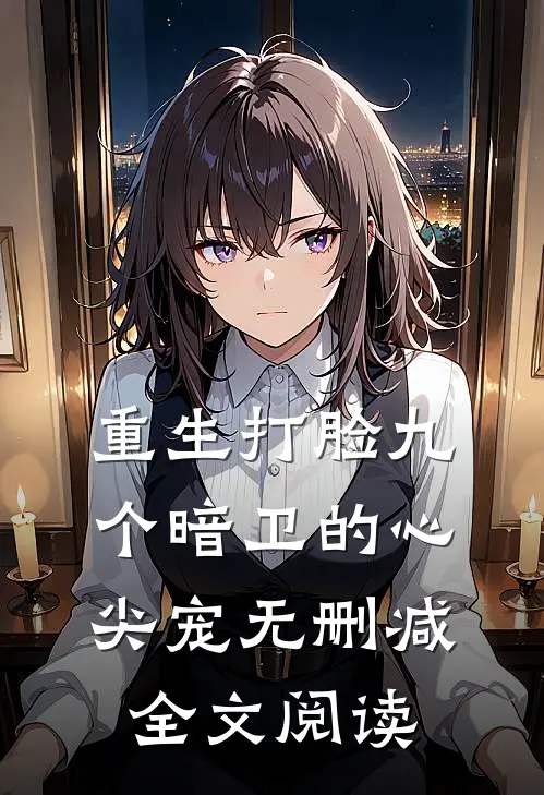 重生打脸九个暗卫的心尖宠无删减全文阅读