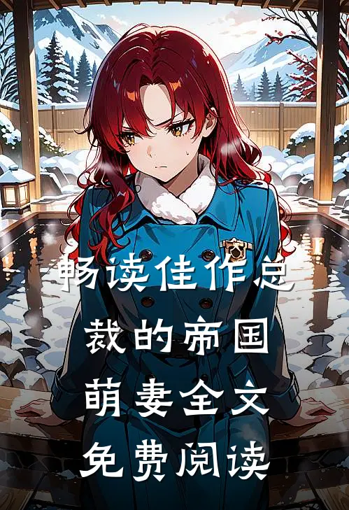 畅读佳作总裁的帝国萌妻全文免费阅读