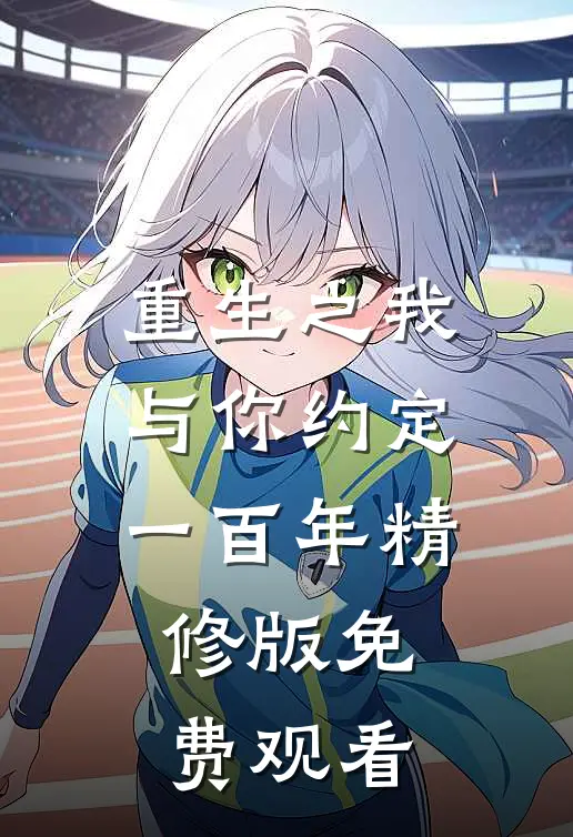 重生之我与你约定一百年精修版免费观看