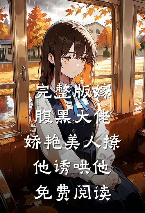 完整版嫁腹黑大佬,娇艳美人撩他诱哄他免费阅读