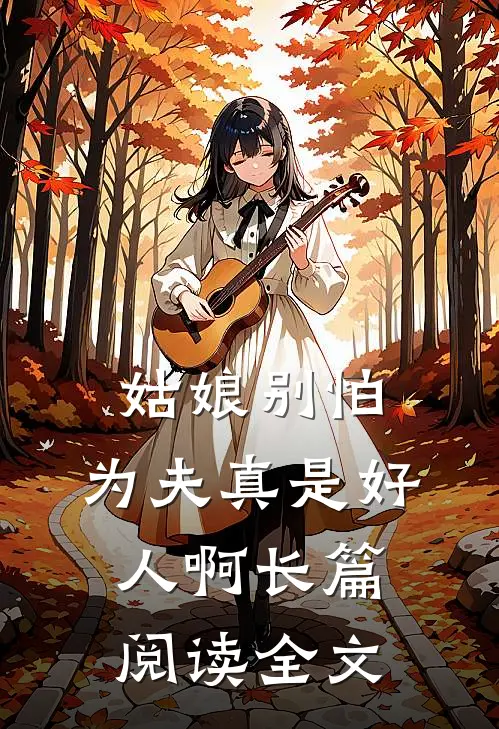 姑娘别怕,为夫真是好人啊长篇阅读全文
