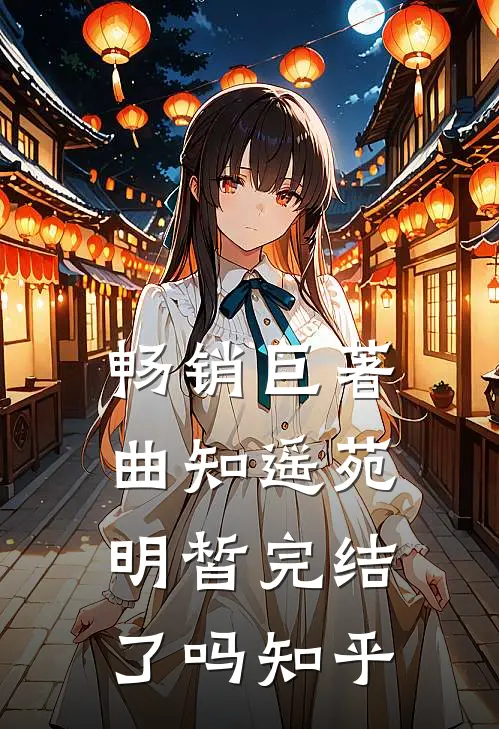 畅销巨著曲知遥苑明皙完结了吗知乎