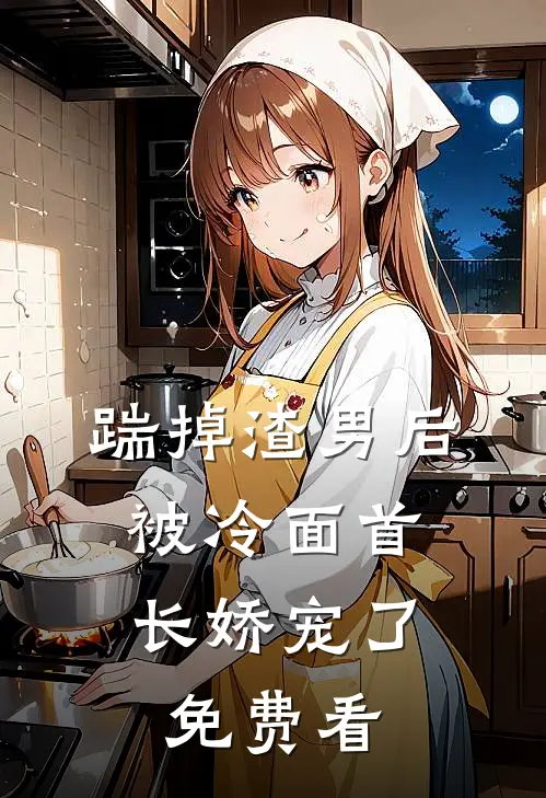 踹掉渣男后，被冷面首长娇宠了免费看