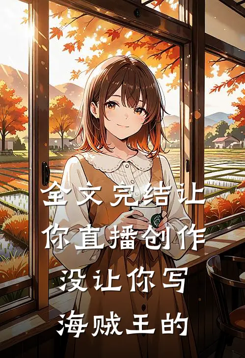 全文完结让你直播创作,没让你写海贼王的