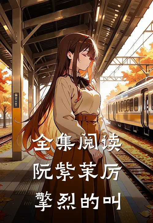全集阅读阮紫茉厉擎烈的叫