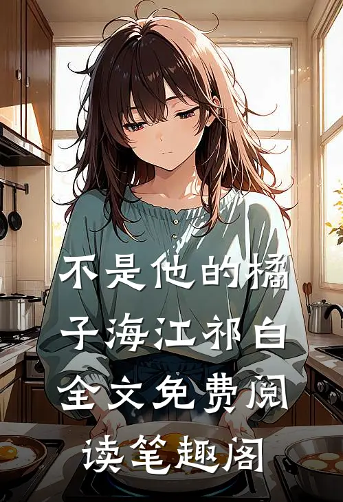 不是他的橘子海江祁白全文免费阅读笔趣阁