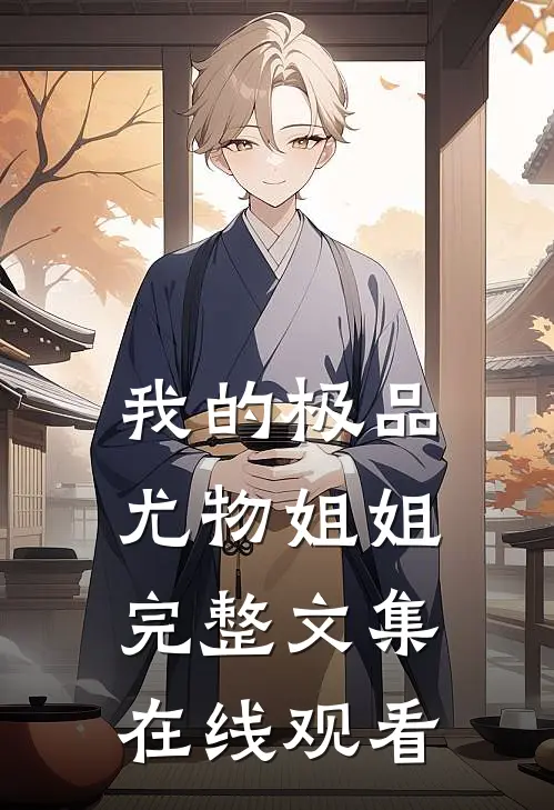 我的极品尤物姐姐完整文集在线观看