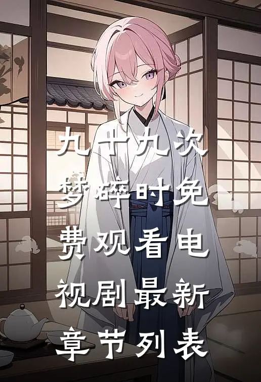 九十九次梦碎时免费观看电视剧最新章节列表