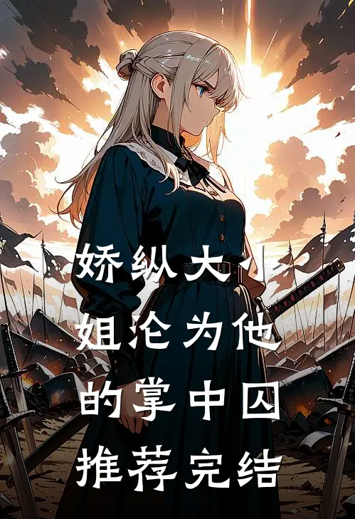娇纵大小姐沦为他的掌中囚推荐完结
