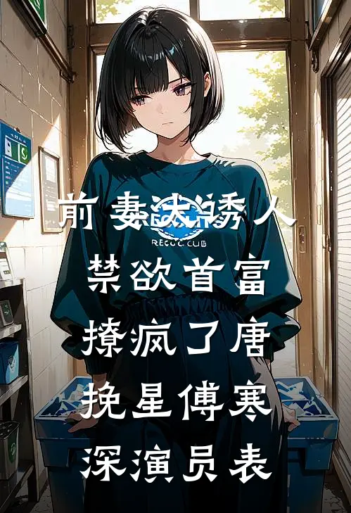 前妻太诱人禁欲首富撩疯了唐挽星傅寒深演员表