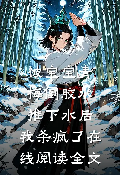被宝宝青梅倒胶水推下水后，我杀疯了在线阅读全文