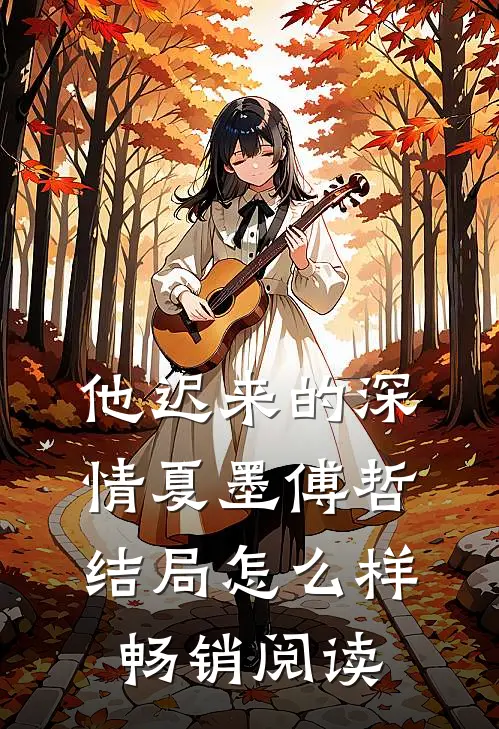 他迟来的深情夏墨傅哲结局怎么样畅销阅读