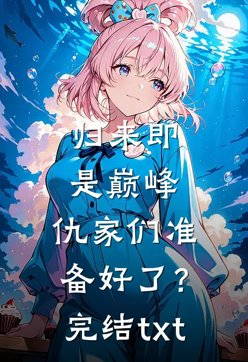 归来即是巅峰，仇家们准备好了？完结txt